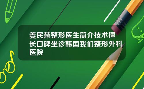 姜民赫整形医生简介技术擅长口碑坐诊韩国我们整形外科医院