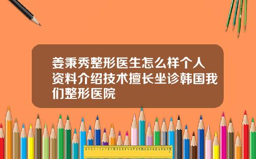 姜秉秀整形医生怎么样个人资料介绍技术擅长坐诊韩国我们整形医院