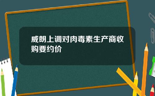 威朗上调对肉毒素生产商收购要约价