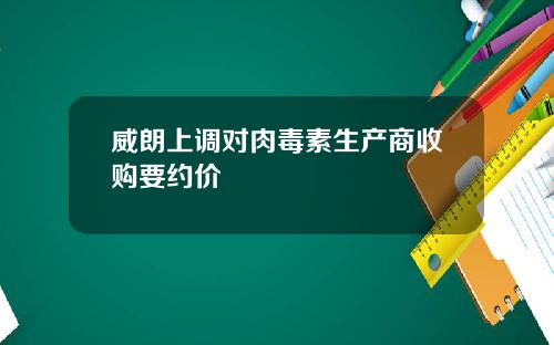 威朗上调对肉毒素生产商收购要约价