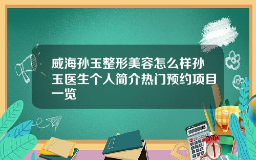 威海孙玉整形美容怎么样孙玉医生个人简介热门预约项目一览