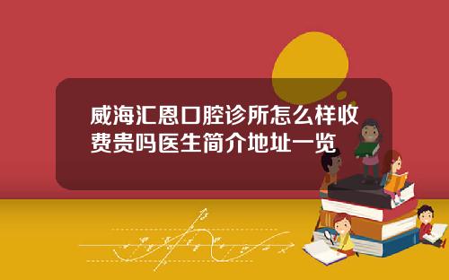 威海汇恩口腔诊所怎么样收费贵吗医生简介地址一览