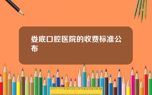 娄底口腔医院的收费标准公布
