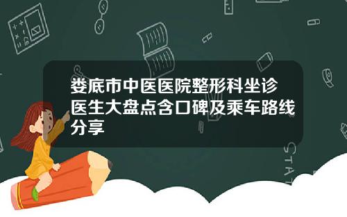 娄底市中医医院整形科坐诊医生大盘点含口碑及乘车路线分享