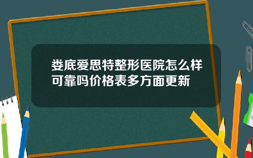 娄底爱思特整形医院怎么样可靠吗价格表多方面更新