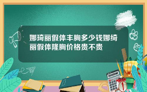 娜琦丽假体丰胸多少钱娜绮丽假体隆胸价格贵不贵