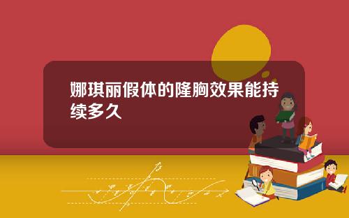 娜琪丽假体的隆胸效果能持续多久
