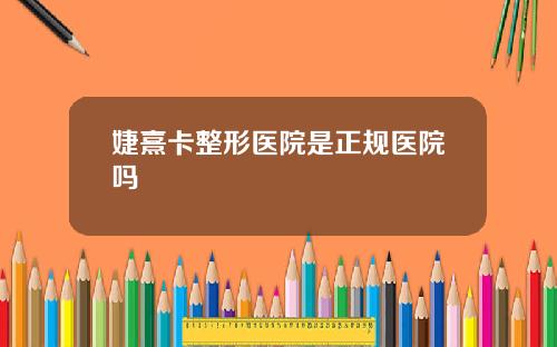 婕熹卡整形医院是正规医院吗
