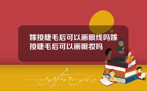 嫁接睫毛后可以画眼线吗嫁接睫毛后可以画眼妆吗