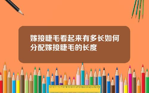 嫁接睫毛看起来有多长如何分配嫁接睫毛的长度