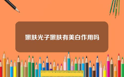 嫩肤光子嫩肤有美白作用吗