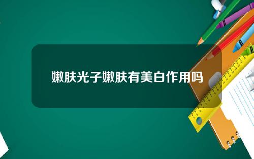 嫩肤光子嫩肤有美白作用吗
