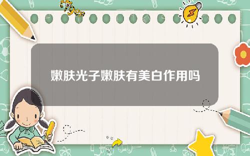 嫩肤光子嫩肤有美白作用吗