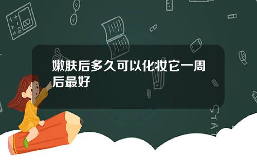 嫩肤后多久可以化妆它一周后最好