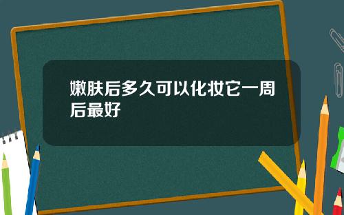 嫩肤后多久可以化妆它一周后最好