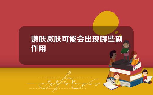 嫩肤嫩肤可能会出现哪些副作用