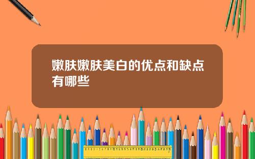 嫩肤嫩肤美白的优点和缺点有哪些