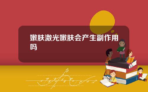 嫩肤激光嫩肤会产生副作用吗