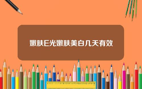 嫩肤E光嫩肤美白几天有效