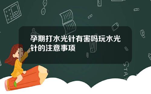 孕期打水光针有害吗玩水光针的注意事项