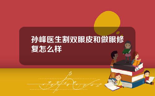 孙峰医生割双眼皮和做眼修复怎么样