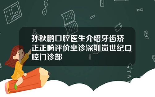 孙秋鹏口腔医生介绍牙齿矫正正畸评价坐诊深圳岚世纪口腔门诊部