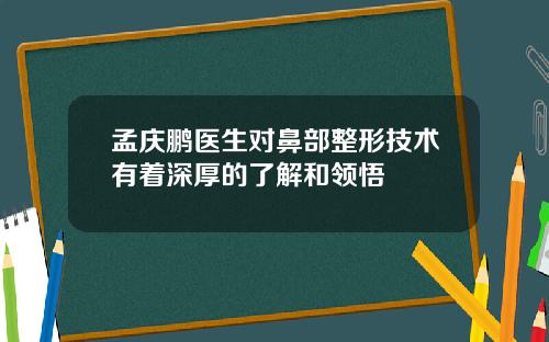 孟庆鹏医生对鼻部整形技术有着深厚的了解和领悟