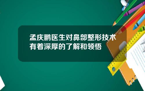 孟庆鹏医生对鼻部整形技术有着深厚的了解和领悟
