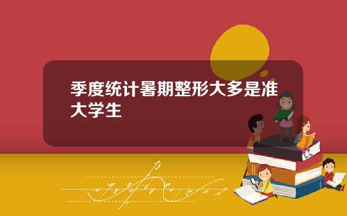 季度统计暑期整形大多是准大学生