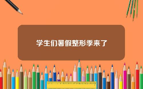 学生们暑假整形季来了