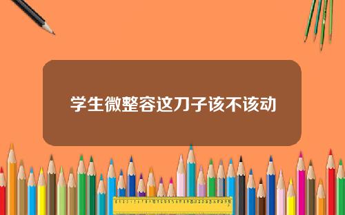 学生微整容这刀子该不该动