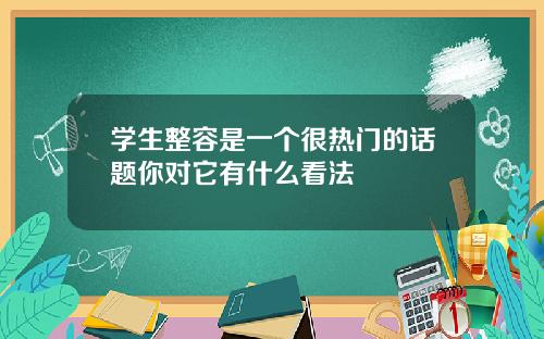 学生整容是一个很热门的话题你对它有什么看法