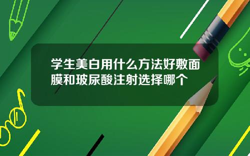 学生美白用什么方法好敷面膜和玻尿酸注射选择哪个