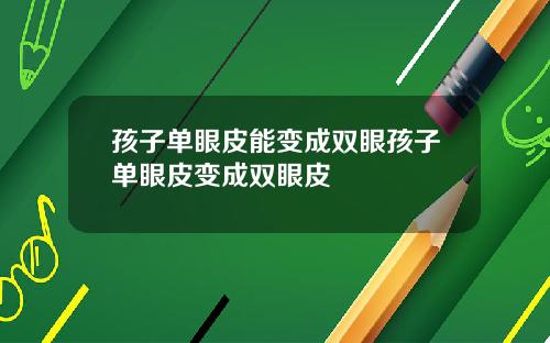 孩子单眼皮能变成双眼孩子单眼皮变成双眼皮