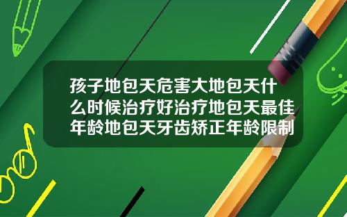 孩子地包天危害大地包天什么时候治疗好治疗地包天最佳年龄地包天牙齿矫正年龄限制