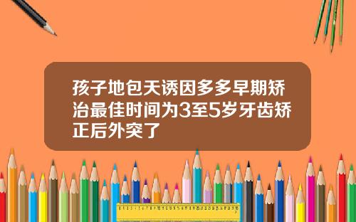 孩子地包天诱因多多早期矫治最佳时间为3至5岁牙齿矫正后外突了