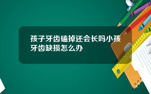 孩子牙齿磕掉还会长吗小孩牙齿缺损怎么办