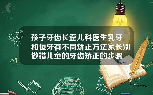 孩子牙齿长歪儿科医生乳牙和恒牙有不同矫正方法家长别做错儿童的牙齿矫正的步骤