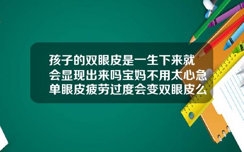 孩子的双眼皮是一生下来就会显现出来吗宝妈不用太心急单眼皮疲劳过度会变双眼皮么