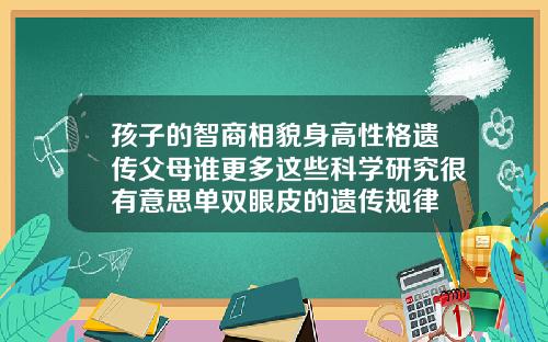 孩子的智商相貌身高性格遗传父母谁更多这些科学研究很有意思单双眼皮的遗传规律