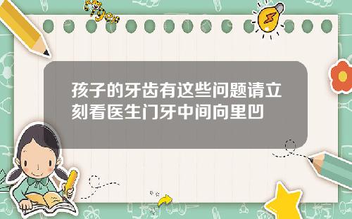 孩子的牙齿有这些问题请立刻看医生门牙中间向里凹
