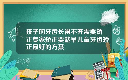 孩子的牙齿长得不齐需要矫正专家矫正要趁早儿童牙齿矫正最好的方案