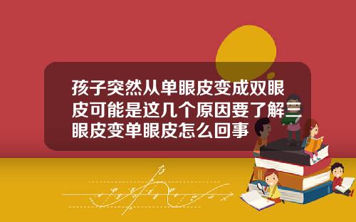 孩子突然从单眼皮变成双眼皮可能是这几个原因要了解三眼皮变单眼皮怎么回事