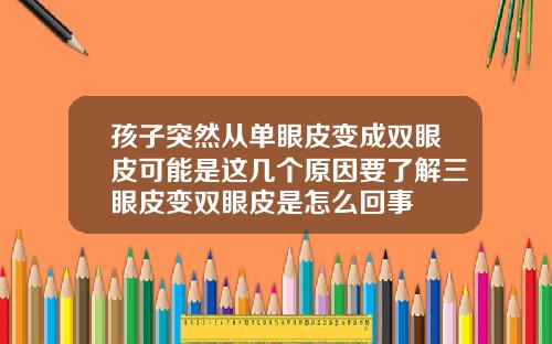 孩子突然从单眼皮变成双眼皮可能是这几个原因要了解三眼皮变双眼皮是怎么回事