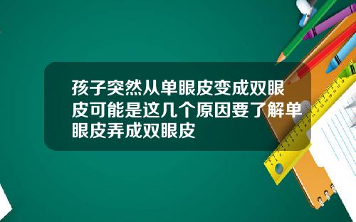 孩子突然从单眼皮变成双眼皮可能是这几个原因要了解单眼皮弄成双眼皮