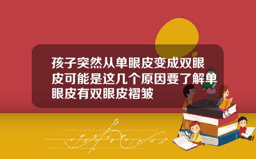 孩子突然从单眼皮变成双眼皮可能是这几个原因要了解单眼皮有双眼皮褶皱