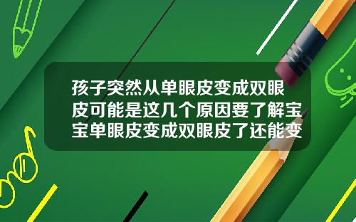 孩子突然从单眼皮变成双眼皮可能是这几个原因要了解宝宝单眼皮变成双眼皮了还能变回去不