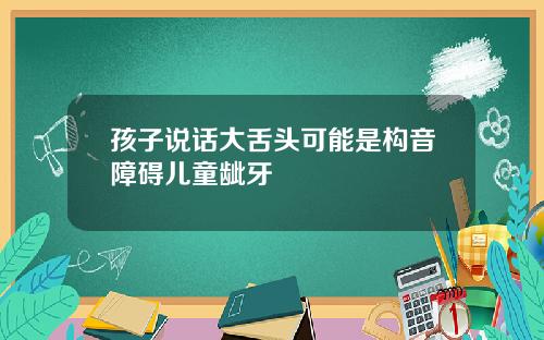 孩子说话大舌头可能是构音障碍儿童龇牙