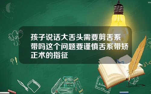 孩子说话大舌头需要剪舌系带吗这个问题要谨慎舌系带矫正术的指征