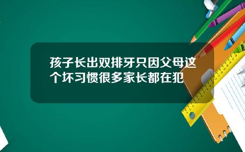 孩子长出双排牙只因父母这个坏习惯很多家长都在犯
